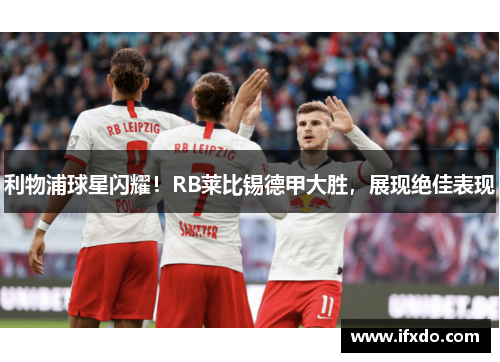 利物浦球星闪耀！RB莱比锡德甲大胜，展现绝佳表现