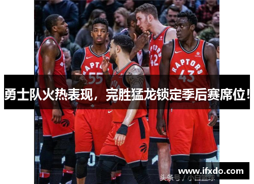 勇士队火热表现，完胜猛龙锁定季后赛席位！