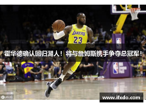 霍华德确认回归湖人！将与詹姆斯携手争夺总冠军！