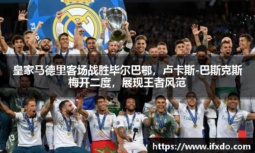 皇家马德里客场战胜毕尔巴鄂，卢卡斯-巴斯克斯梅开二度，展现王者风范