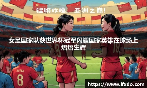 女足国家队获世界杯冠军闪耀国家英雄在球场上熠熠生辉