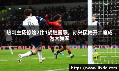 热刺主场惊险2比1战胜曼联，孙兴民梅开二度成为大赢家