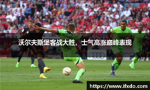 沃尔夫斯堡客战大胜，士气高涨巅峰表现