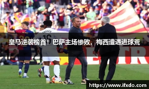 皇马逆袭榜首！巴萨主场惨败，梅西遭遇进球荒