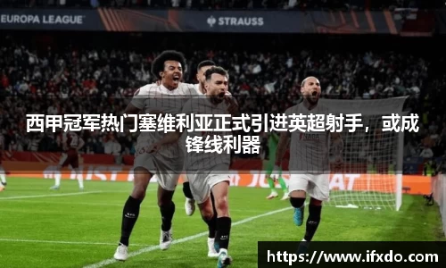 西甲冠军热门塞维利亚正式引进英超射手，或成锋线利器