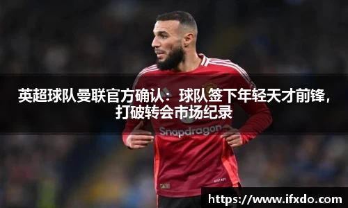 英超球队曼联官方确认：球队签下年轻天才前锋，打破转会市场纪录
