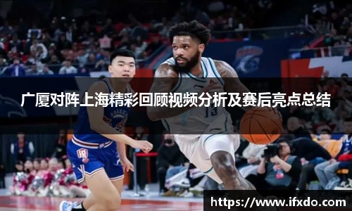 广厦对阵上海精彩回顾视频分析及赛后亮点总结