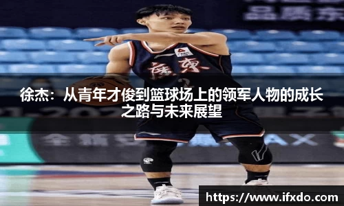 徐杰：从青年才俊到篮球场上的领军人物的成长之路与未来展望