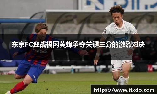 东京FC迎战福冈黄蜂争夺关键三分的激烈对决