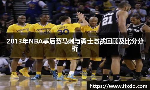 2013年NBA季后赛马刺与勇士激战回顾及比分分析