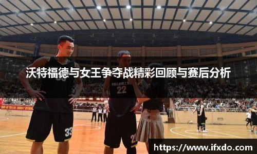 沃特福德与女王争夺战精彩回顾与赛后分析