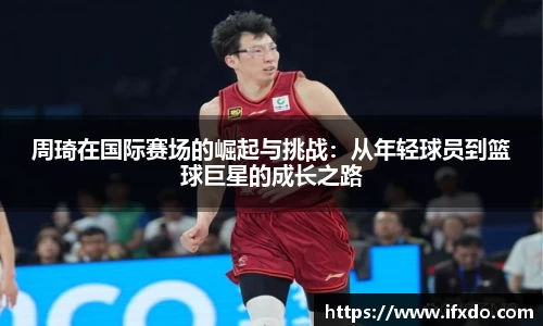 周琦在国际赛场的崛起与挑战：从年轻球员到篮球巨星的成长之路