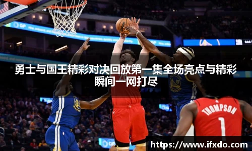勇士与国王精彩对决回放第一集全场亮点与精彩瞬间一网打尽