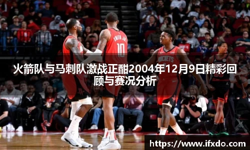 火箭队与马刺队激战正酣2004年12月9日精彩回顾与赛况分析