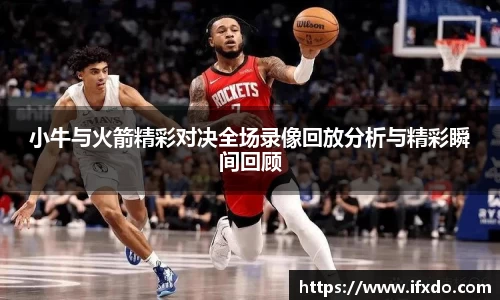 小牛与火箭精彩对决全场录像回放分析与精彩瞬间回顾