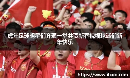 虎年足球明星们齐聚一堂共贺新春祝福球迷们新年快乐