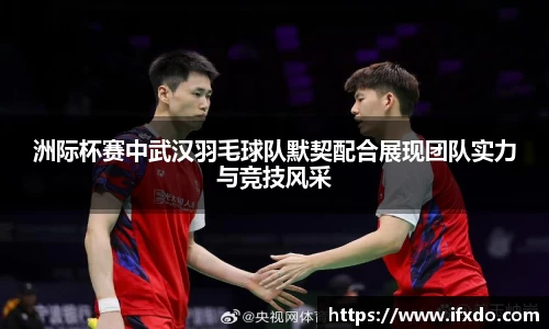 洲际杯赛中武汉羽毛球队默契配合展现团队实力与竞技风采